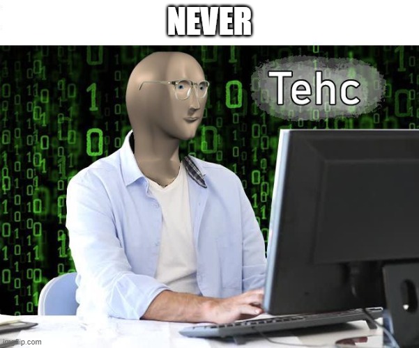 tehc | NEVER | image tagged in tehc | made w/ Imgflip meme maker