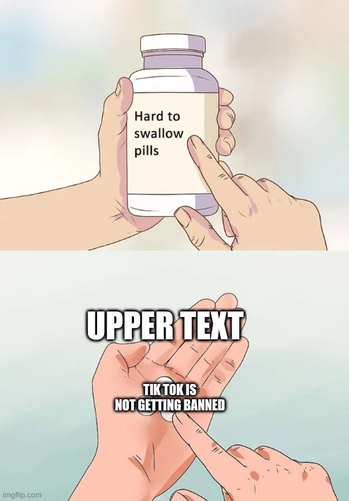 Hard To Swallow Pills | UPPER TEXT; TIK TOK IS NOT GETTING BANNED | image tagged in memes,hard to swallow pills | made w/ Imgflip meme maker