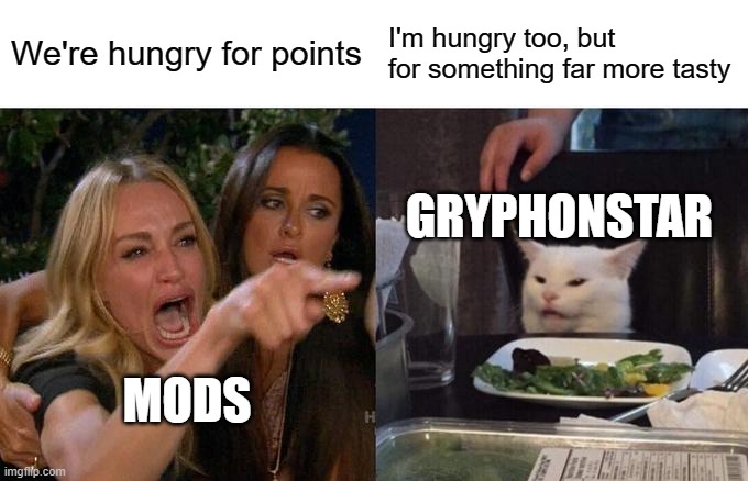Woman Yelling At Cat Meme | We're hungry for points; I'm hungry too, but for something far more tasty; GRYPHONSTAR; MODS | image tagged in memes,woman yelling at cat | made w/ Imgflip meme maker