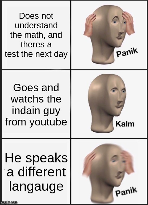 Does not understand the math, and theres a test the next day Goes and watchs the indain guy from youtube He speaks a different langauge | image tagged in memes,panik kalm panik | made w/ Imgflip meme maker