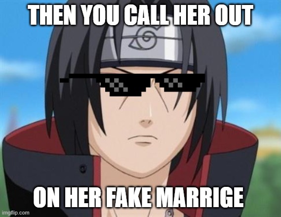 Itachi Uchiha is not amused with your bullshit  | THEN YOU CALL HER OUT ON HER FAKE MARRIGE | image tagged in itachi uchiha is not amused with your bullshit | made w/ Imgflip meme maker