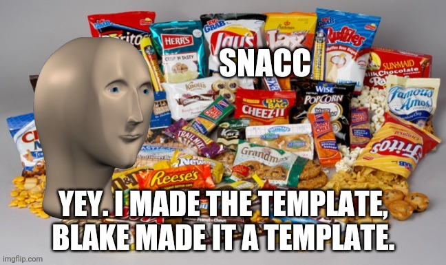 Snacc | YEY. I MADE THE TEMPLATE, BLAKE MADE IT A TEMPLATE. | image tagged in snacc | made w/ Imgflip meme maker