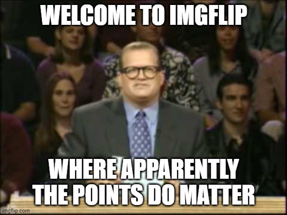 Drew Carey |  WELCOME TO IMGFLIP; WHERE APPARENTLY THE POINTS DO MATTER | image tagged in drew carey | made w/ Imgflip meme maker