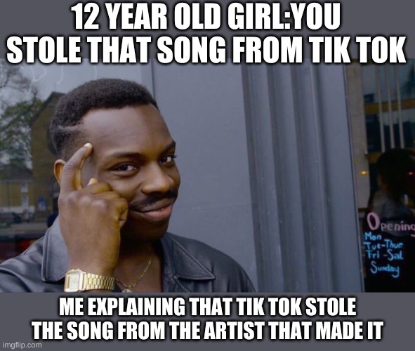 Roll Safe Think About It Meme | 12 YEAR OLD GIRL:YOU STOLE THAT SONG FROM TIK TOK; ME EXPLAINING THAT TIK TOK STOLE THE SONG FROM THE ARTIST THAT MADE IT | image tagged in memes,roll safe think about it | made w/ Imgflip meme maker