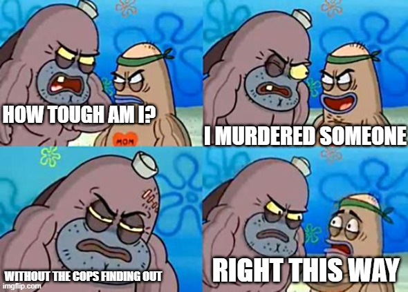 Welcome to the Salty Spitoon | HOW TOUGH AM I? I MURDERED SOMEONE WITHOUT THE COPS FINDING OUT RIGHT THIS WAY | image tagged in welcome to the salty spitoon | made w/ Imgflip meme maker