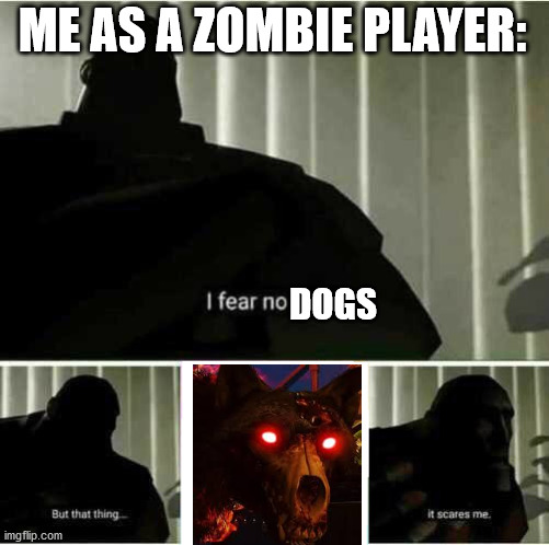 ohh hell no | ME AS A ZOMBIE PLAYER:; DOGS | image tagged in i fear no man | made w/ Imgflip meme maker
