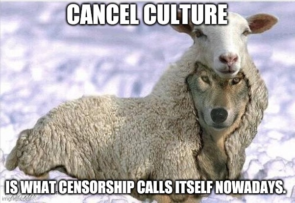 Wolf In Sheeps Clothing | CANCEL CULTURE IS WHAT CENSORSHIP CALLS ITSELF NOWADAYS. | image tagged in wolf in sheeps clothing | made w/ Imgflip meme maker