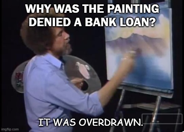 Bad Dad Joke Sept 24 2020 | WHY WAS THE PAINTING DENIED A BANK LOAN? IT WAS OVERDRAWN. | image tagged in tree painter | made w/ Imgflip meme maker