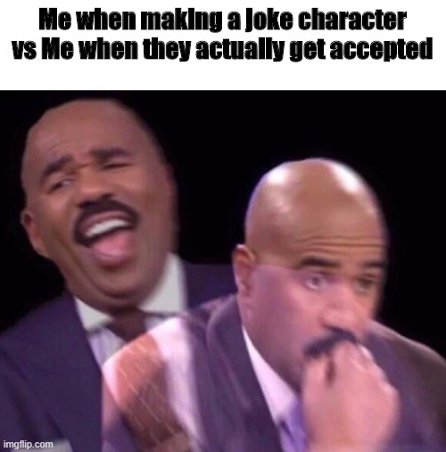 Steve Harvey Laughing Serious | Me when making a joke character vs Me when they actually get accepted | image tagged in steve harvey laughing serious | made w/ Imgflip meme maker