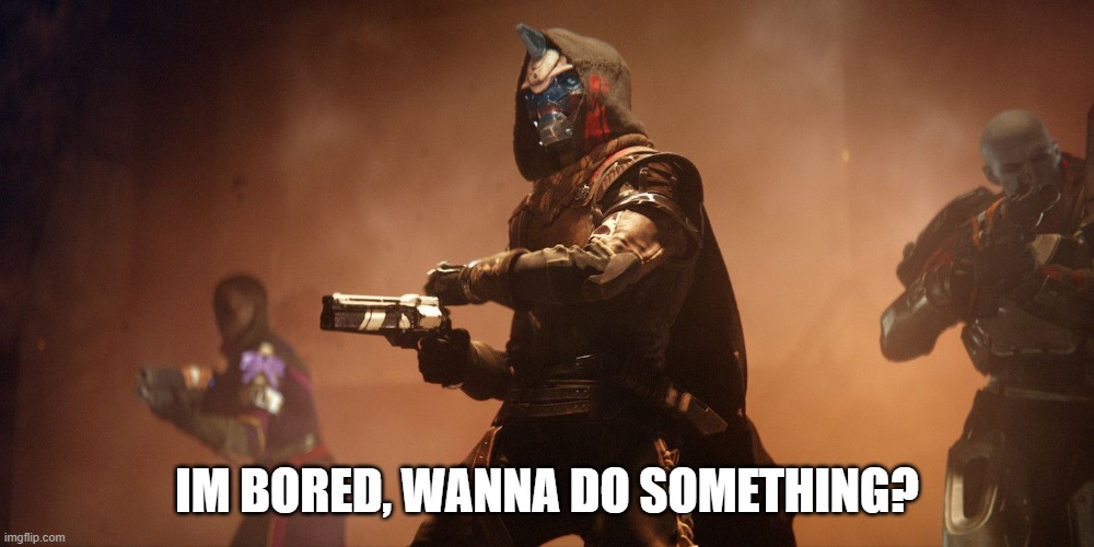 boredome | IM BORED, WANNA DO SOMETHING? | image tagged in cayde-6,cool,destiny 2 | made w/ Imgflip meme maker