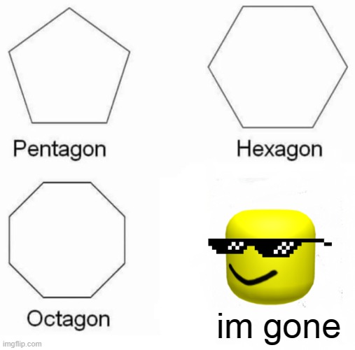 I'm Gone | im gone | image tagged in memes,pentagon hexagon octagon | made w/ Imgflip meme maker