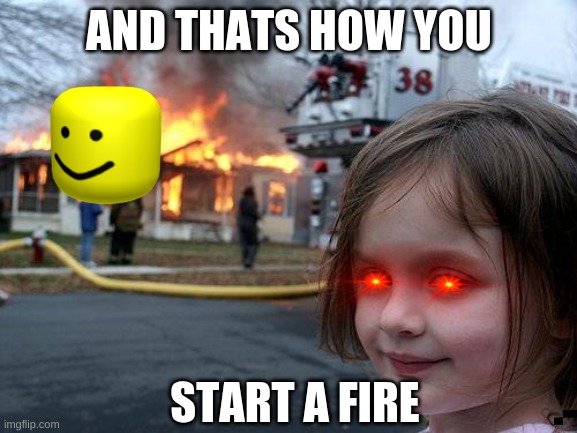 Disaster Girl | AND THATS HOW YOU; START A FIRE | image tagged in memes,disaster girl | made w/ Imgflip meme maker