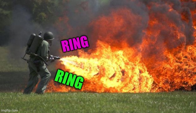 flamethrower | RING RING | image tagged in flamethrower | made w/ Imgflip meme maker