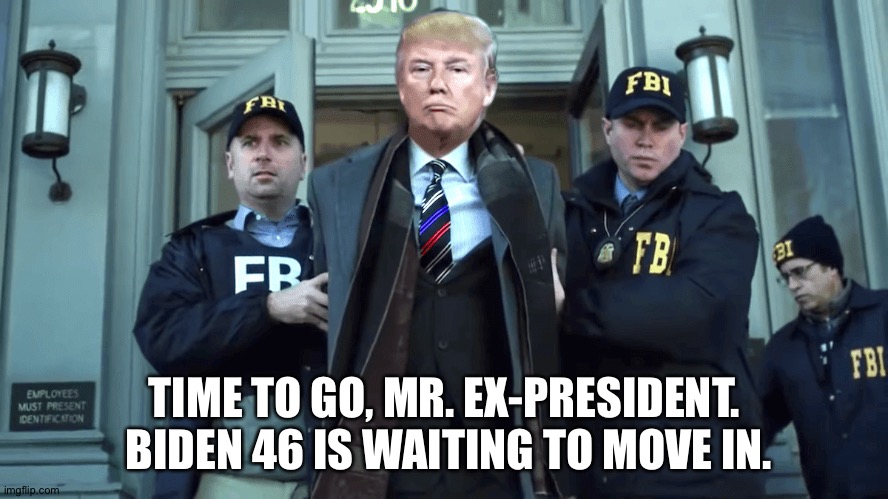 Time To Say Goodbye | TIME TO GO, MR. EX-PRESIDENT.  BIDEN 46 IS WAITING TO MOVE IN. | image tagged in trump | made w/ Imgflip meme maker
