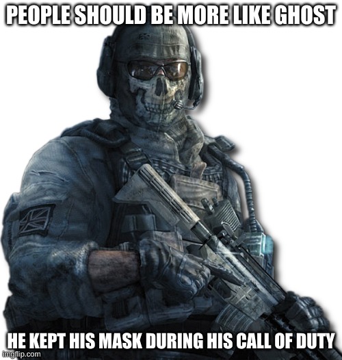 Be more like Ghost | PEOPLE SHOULD BE MORE LIKE GHOST; HE KEPT HIS MASK DURING HIS CALL OF DUTY | image tagged in ghost mw2,face mask,funny | made w/ Imgflip meme maker