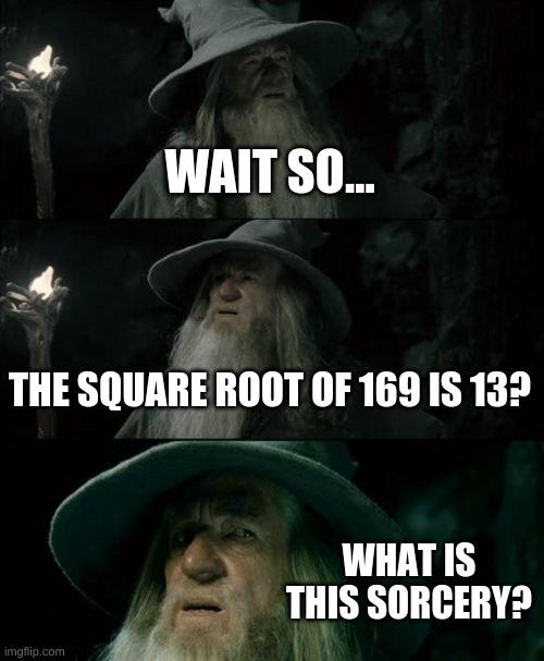 Confused Gandalf Meme | WAIT SO... THE SQUARE ROOT OF 169 IS 13? WHAT IS THIS SORCERY? | image tagged in memes,confused gandalf | made w/ Imgflip meme maker