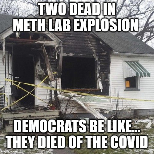 TWO DEAD IN METH LAB EXPLOSION DEMOCRATS BE LIKE...
THEY DIED OF THE COVID | made w/ Imgflip meme maker
