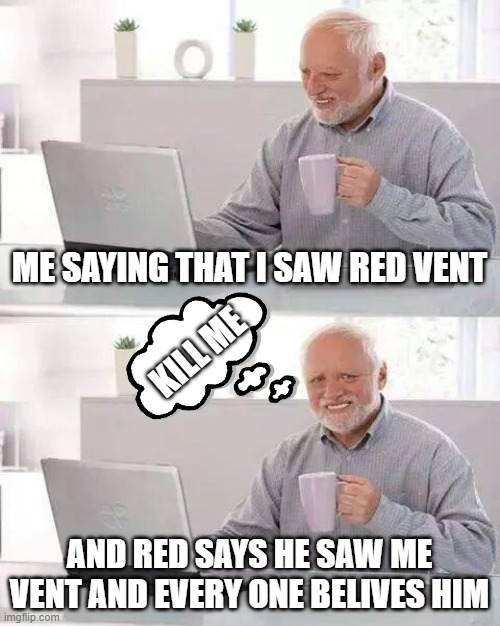 Among us meme | ME SAYING THAT I SAW RED VENT; KILL ME; AND RED SAYS HE SAW ME VENT AND EVERY ONE BELIVES HIM | image tagged in memes,hide the pain harold | made w/ Imgflip meme maker