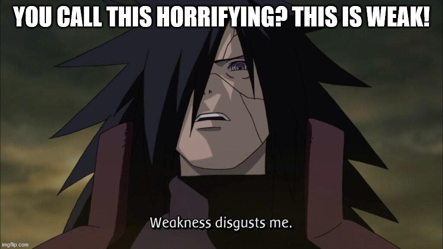 Weakness disgusts me | YOU CALL THIS HORRIFYING? THIS IS WEAK! | image tagged in weakness disgusts me | made w/ Imgflip meme maker