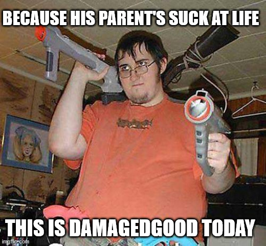 Basement dwelling warrior | BECAUSE HIS PARENT'S SUCK AT LIFE THIS IS DAMAGEDGOOD TODAY | image tagged in basement dwelling warrior | made w/ Imgflip meme maker