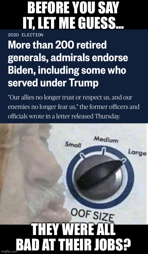 I guess the military doesn’t really love Trump? | BEFORE YOU SAY IT, LET ME GUESS... THEY WERE ALL BAD AT THEIR JOBS? | image tagged in oof size large,donald trump is an idiot,election 2020,military | made w/ Imgflip meme maker