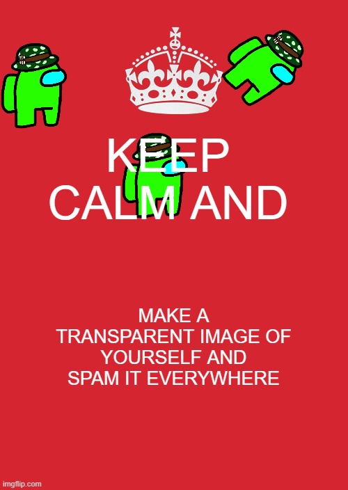 Keep Calm And Carry On Red | KEEP CALM AND; MAKE A TRANSPARENT IMAGE OF YOURSELF AND SPAM IT EVERYWHERE | image tagged in memes,keep calm and carry on red | made w/ Imgflip meme maker