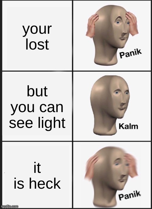 Panik Kalm Panik | your lost; but you can see light; it is heck | image tagged in memes,panik kalm panik | made w/ Imgflip meme maker