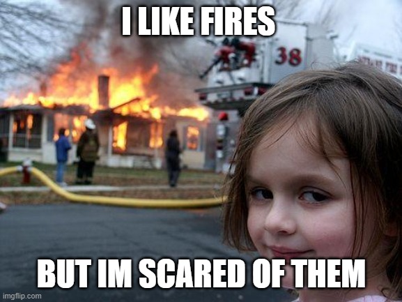 breh | I LIKE FIRES; BUT IM SCARED OF THEM | image tagged in memes,disaster girl | made w/ Imgflip meme maker