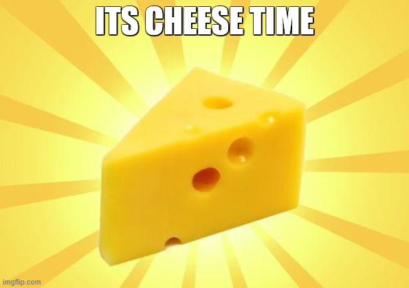 Cheese Time | ITS CHEESE TIME | image tagged in cheese time | made w/ Imgflip meme maker