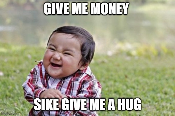 evillll | GIVE ME MONEY; SIKE GIVE ME A HUG | image tagged in memes,evil toddler | made w/ Imgflip meme maker