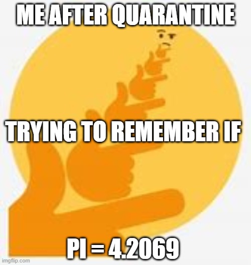 *thinking intensifies* | ME AFTER QUARANTINE; TRYING TO REMEMBER IF; PI = 4.2069 | image tagged in thinking | made w/ Imgflip meme maker