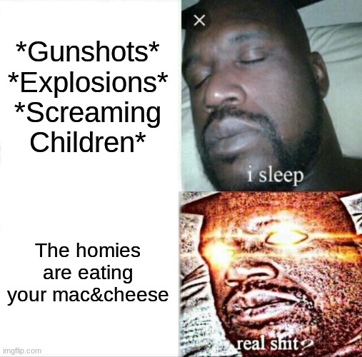 Sleeping Shaq | *Gunshots*
*Explosions*
*Screaming Children*; The homies are eating your mac&cheese | image tagged in memes,sleeping shaq | made w/ Imgflip meme maker