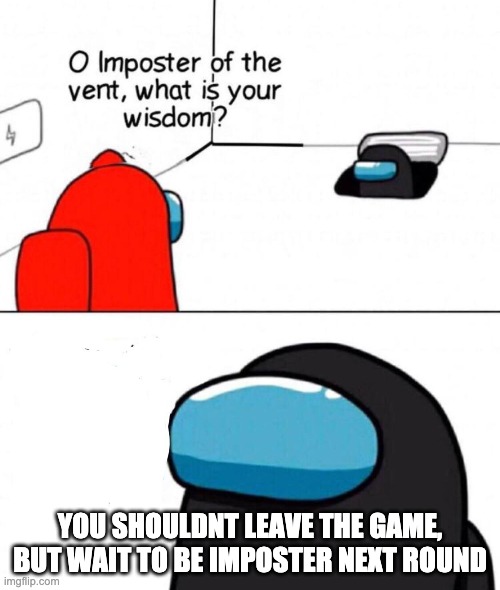 The Imposter is correct | YOU SHOULDNT LEAVE THE GAME, BUT WAIT TO BE IMPOSTER NEXT ROUND | image tagged in oh imposter of the vent | made w/ Imgflip meme maker