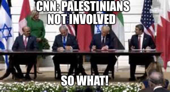 Successful negotiations | CNN: PALESTINIANS NOT INVOLVED; SO WHAT! | image tagged in peace,president trump | made w/ Imgflip meme maker