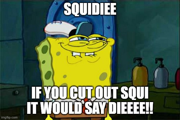 Don't You Squidward | SQUIDIEE; IF YOU CUT OUT SQUI IT WOULD SAY DIEEEE!! | image tagged in memes,don't you squidward | made w/ Imgflip meme maker