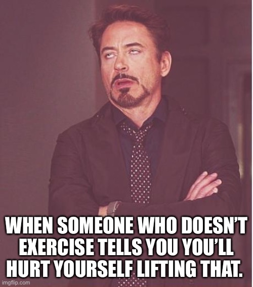RDJ Eye roll | WHEN SOMEONE WHO DOESN’T EXERCISE TELLS YOU YOU’LL HURT YOURSELF LIFTING THAT. | image tagged in memes,face you make robert downey jr,exercise | made w/ Imgflip meme maker