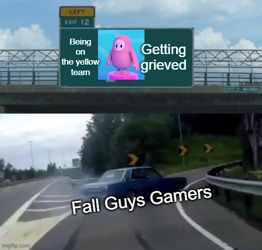 Oh NO!!!!!!!!! | Being on the yellow team; Getting grieved; Fall Guys Gamers | image tagged in memes,left exit 12 off ramp | made w/ Imgflip meme maker