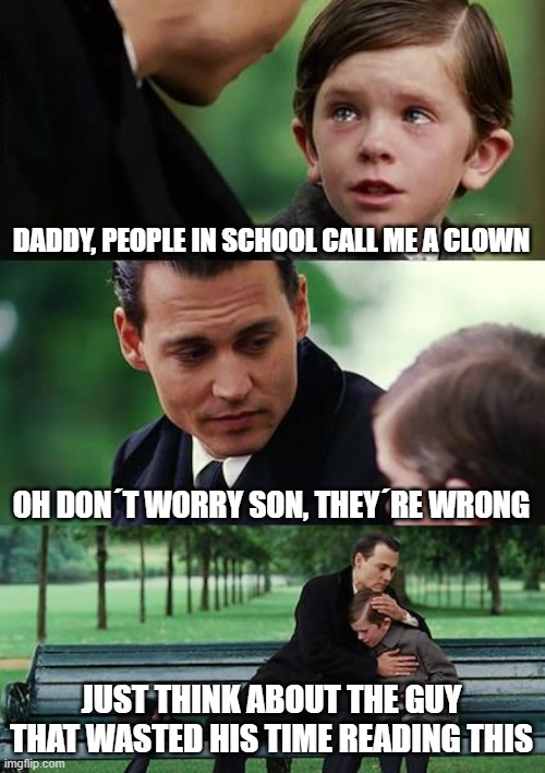 Finding Neverland | DADDY, PEOPLE IN SCHOOL CALL ME A CLOWN; OH DON´T WORRY SON, THEY´RE WRONG; JUST THINK ABOUT THE GUY THAT WASTED HIS TIME READING THIS | image tagged in memes,finding neverland | made w/ Imgflip meme maker