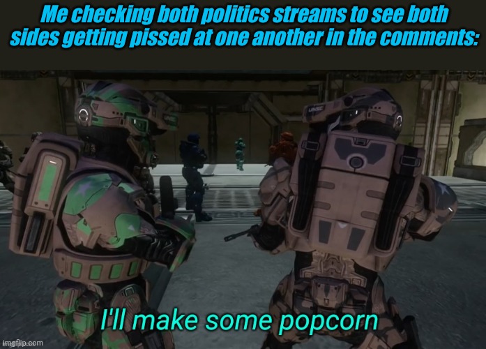 Cuz i don't do politics | Me checking both politics streams to see both sides getting pissed at one another in the comments: | image tagged in i'll make some popcorn | made w/ Imgflip meme maker