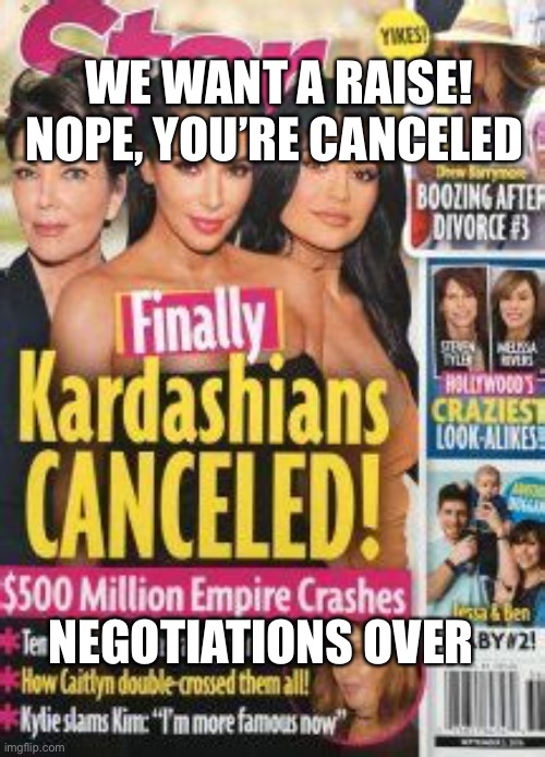 Finally | WE WANT A RAISE! NOPE, YOU’RE CANCELED; NEGOTIATIONS OVER | image tagged in kim kardashian,cancelled | made w/ Imgflip meme maker