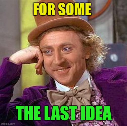 Creepy Condescending Wonka Meme | FOR SOME THE LAST IDEA | image tagged in memes,creepy condescending wonka | made w/ Imgflip meme maker
