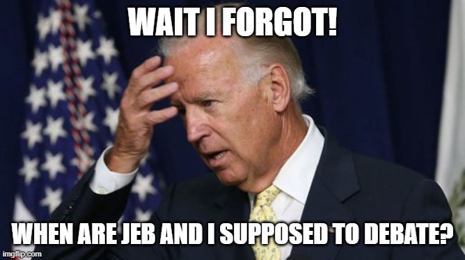 Joe Biden worries | WAIT I FORGOT! WHEN ARE JEB AND I SUPPOSED TO DEBATE? | image tagged in joe biden worries | made w/ Imgflip meme maker
