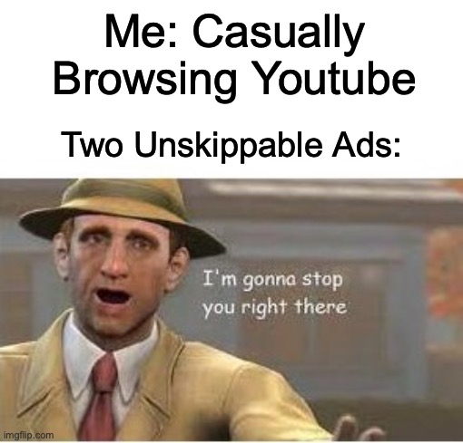 im going to stop you right there | Me: Casually Browsing Youtube; Two Unskippable Ads: | image tagged in im going to stop you right there | made w/ Imgflip meme maker