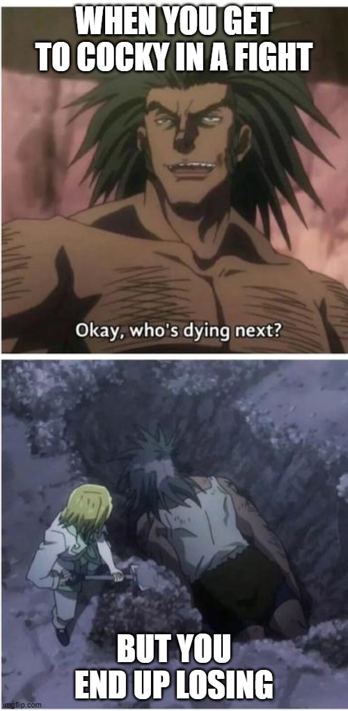 Okay, who's dying next? Hunter x Hunter | WHEN YOU GET TO COCKY IN A FIGHT; BUT YOU END UP LOSING | image tagged in okay who's dying next hunter x hunter | made w/ Imgflip meme maker