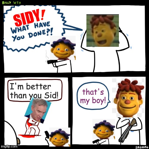 Good Sid |  SIDY; I'm better than you Sid! that's my boy! | image tagged in billy what have you done | made w/ Imgflip meme maker