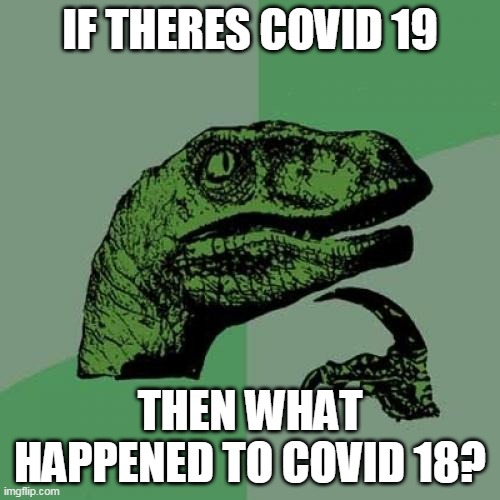 covid 18 | IF THERES COVID 19; THEN WHAT HAPPENED TO COVID 18? | image tagged in memes,philosoraptor,funny,covid 19,coronavirus | made w/ Imgflip meme maker