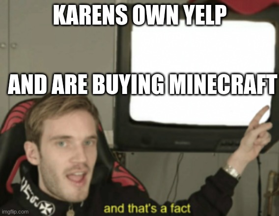 and that's a fact | KARENS OWN YELP; AND ARE BUYING MINECRAFT | image tagged in and that's a fact | made w/ Imgflip meme maker