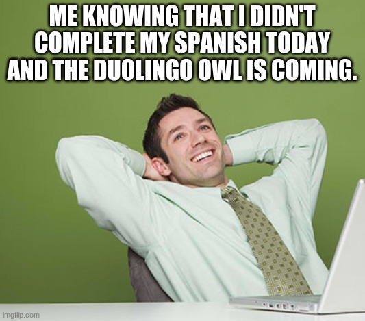 Relaxed Guy | ME KNOWING THAT I DIDN'T COMPLETE MY SPANISH TODAY AND THE DUOLINGO OWL IS COMING. | image tagged in relaxed guy | made w/ Imgflip meme maker