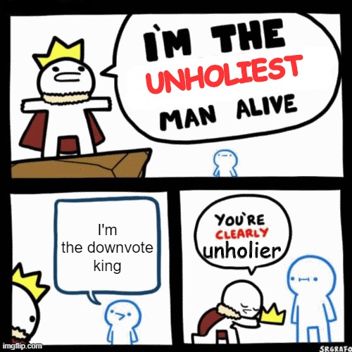 Being the Downvote King be like... | UNHOLIEST; I'm the downvote king; unholier | image tagged in i'm the x man alive,upvote if you agree,downvote,smart,memes,facts | made w/ Imgflip meme maker