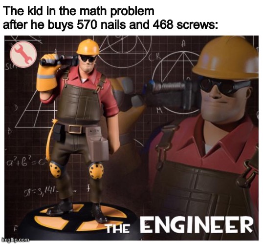 The Engineer is Engi-here | The kid in the math problem after he buys 570 nails and 468 screws: | image tagged in the engineer,tf2,math,school,memes,funny | made w/ Imgflip meme maker